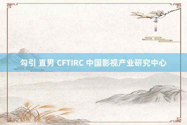 勾引 直男 CFTIRC 中国影视产业研究中心