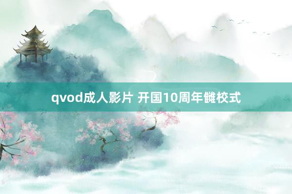 qvod成人影片 开国10周年雠校式