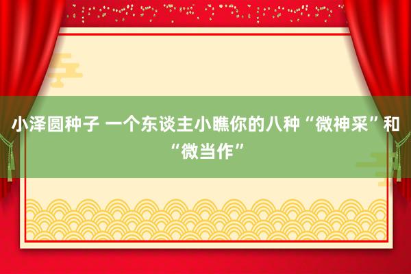 小泽圆种子 一个东谈主小瞧你的八种“微神采”和“微当作”