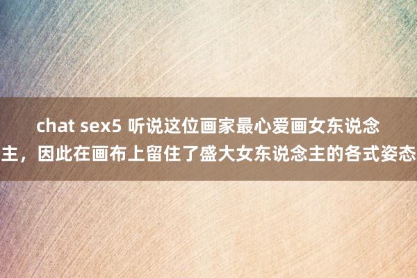 chat sex5 听说这位画家最心爱画女东说念主，因此在画布上留住了盛大女东说念主的各式姿态