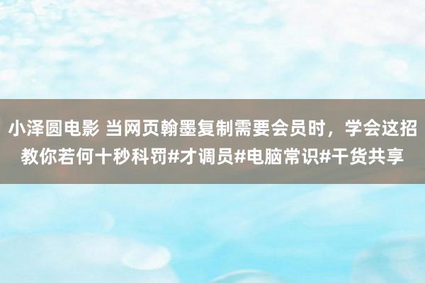 小泽圆电影 当网页翰墨复制需要会员时，学会这招教你若何十秒科罚#才调员#电脑常识#干货共享