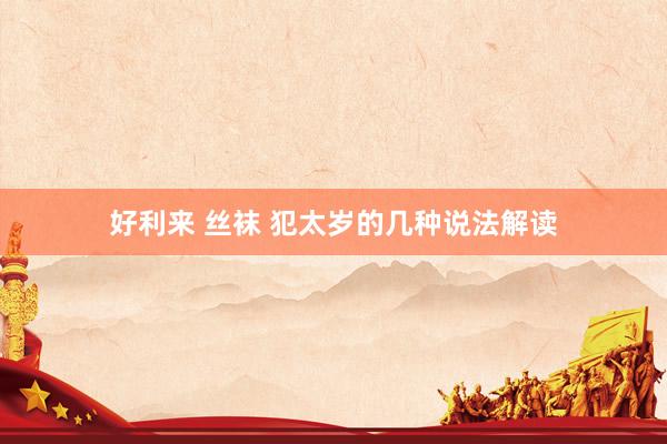 好利来 丝袜 犯太岁的几种说法解读