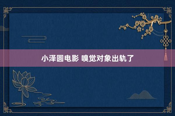 小泽圆电影 嗅觉对象出轨了
