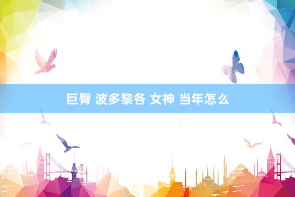 巨臀 波多黎各 女神 当年怎么