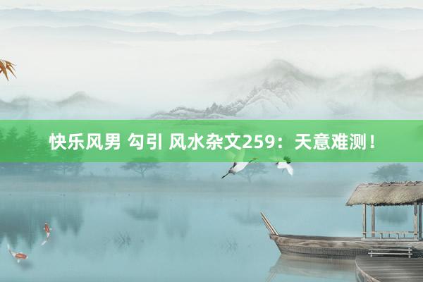 快乐风男 勾引 风水杂文259：天意难测！