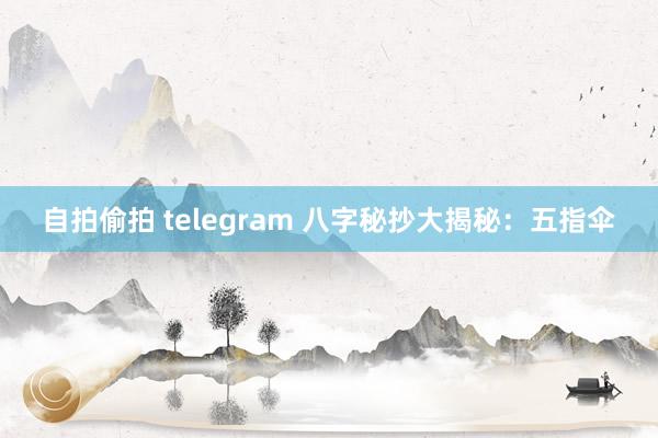 自拍偷拍 telegram 八字秘抄大揭秘：五指伞