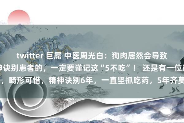 twitter 巨屌 中医周光白：狗肉居然会导致精神诀别复发？家里有精神诀别患者的，一定要谨记这“5不吃”！ 还是有一位患者，畸形可惜，精神诀别6年，一直坚抓吃药，5年齐莫得复发过一次。 那次过年...