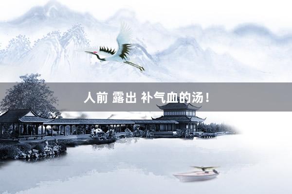 人前 露出 补气血的汤！