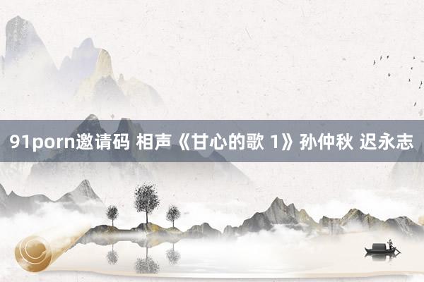 91porn邀请码 相声《甘心的歌 1》孙仲秋 迟永志